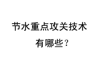 2019年節(jié)水重點(diǎn)攻關(guān)技術(shù)是哪些？