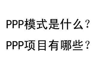 PPP模式是什么？PPP項(xiàng)目有哪些？